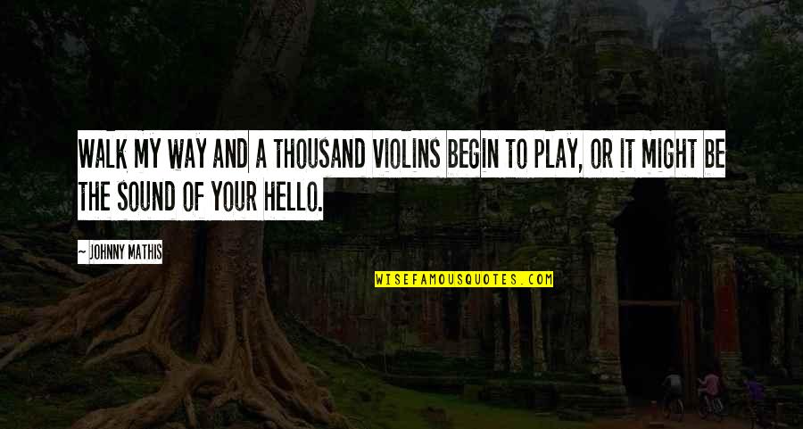 Johnny Mathis Quotes By Johnny Mathis: Walk my way and a thousand violins begin Johnny Mathis Quotes By Johnny Mathis: Walk my way and a thousand violins begin