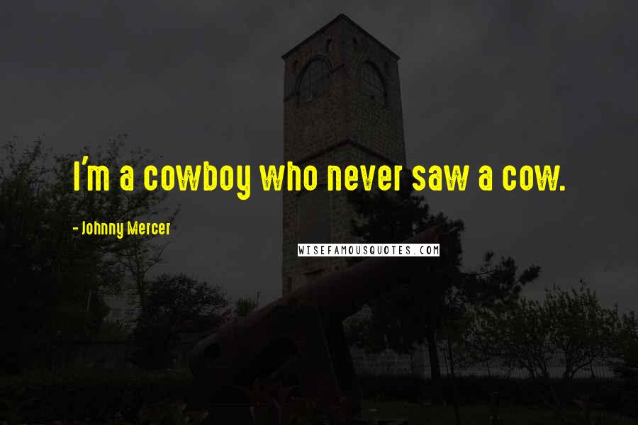 Johnny Mercer quotes: I'm a cowboy who never saw a cow.