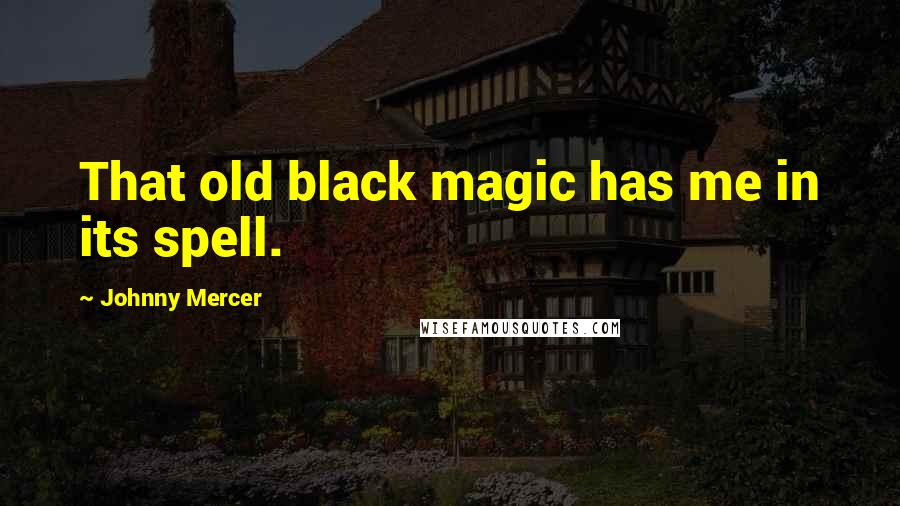 Johnny Mercer quotes: That old black magic has me in its spell.