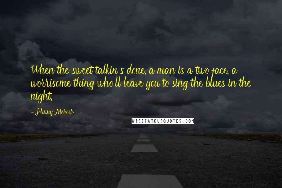 Johnny Mercer quotes: When the sweet talkin's done, a man is a two face, a worrisome thing who'll leave you to sing the blues in the night. Johnny Mercer quotes: When the sweet talkin's done, a man is a two face, a worrisome thing who'll leave you to sing the blues in the night.