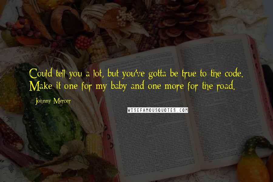 Johnny Mercer quotes: Could tell you a lot, but you've gotta be true to the code. Make it one for my baby and one more for the road.