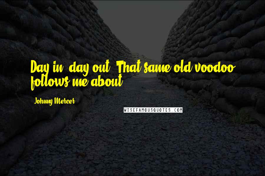 Johnny Mercer quotes: Day in, day out. That same old voodoo follows me about.