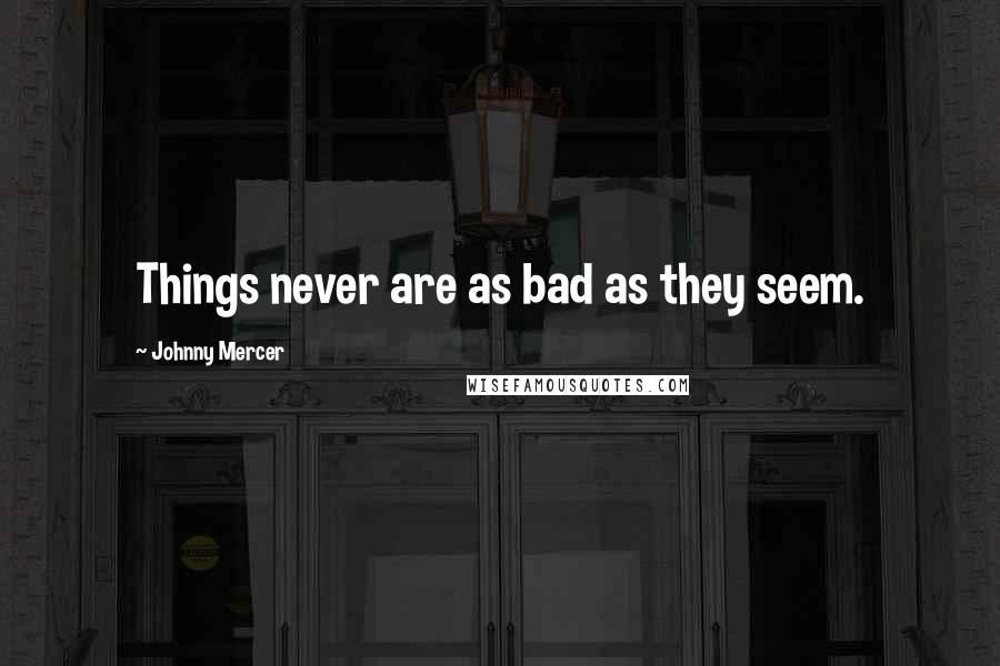 Johnny Mercer quotes: Things never are as bad as they seem.