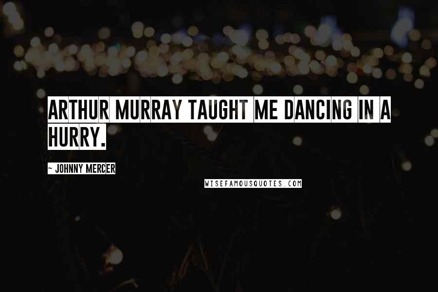 Johnny Mercer quotes: Arthur Murray taught me dancing in a hurry.