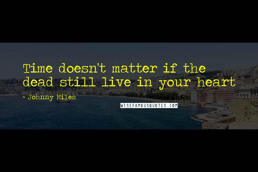Johnny Miles quotes: Time doesn't matter if the dead still live in your heart