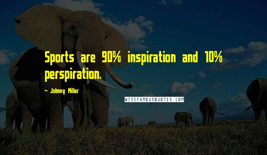 Johnny Miller quotes: Sports are 90% inspiration and 10% perspiration.