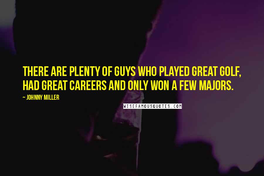 Johnny Miller quotes: There are plenty of guys who played great golf, had great careers and only won a few majors.