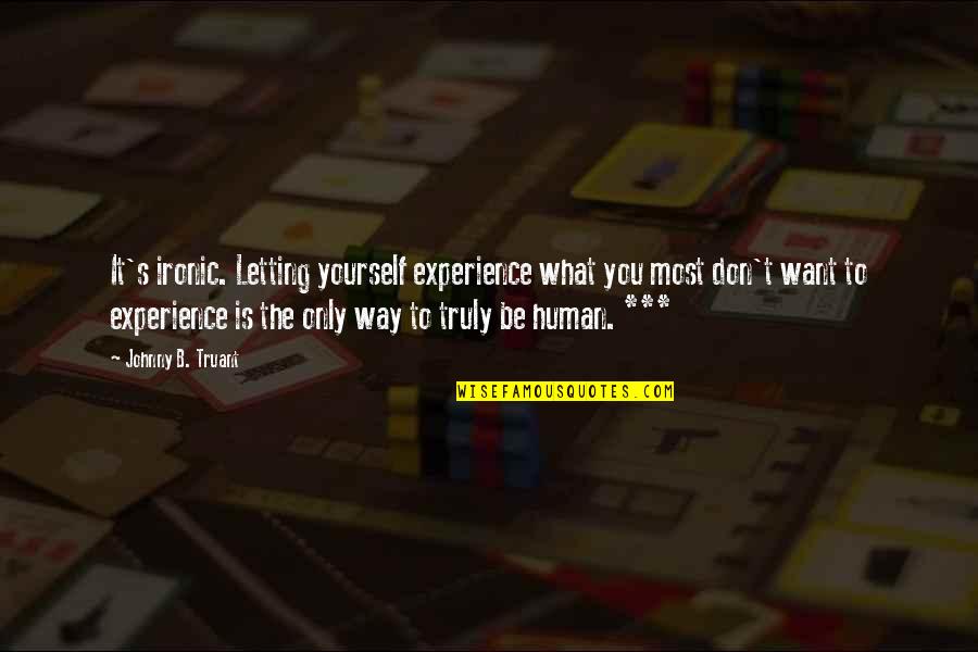 Johnny Most Quotes By Johnny B. Truant: It's ironic. Letting yourself experience what you most Johnny Most Quotes By Johnny B. Truant: It's ironic. Letting yourself experience what you most