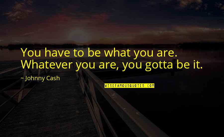 Johnny Most Quotes By Johnny Cash: You have to be what you are. Whatever