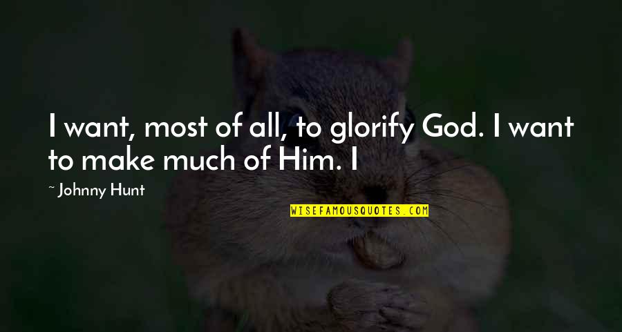 Johnny Most Quotes By Johnny Hunt: I want, most of all, to glorify God.