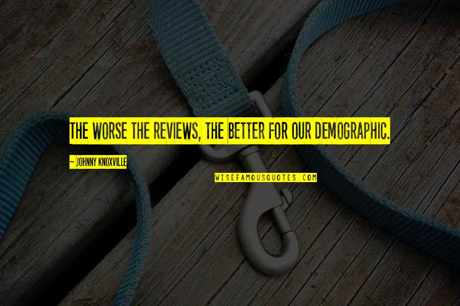 Johnny Most Quotes By Johnny Knoxville: The worse the reviews, the better for our Johnny Most Quotes By Johnny Knoxville: The worse the reviews, the better for our