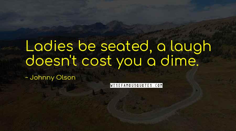 Johnny Olson quotes: Ladies be seated, a laugh doesn't cost you a dime.