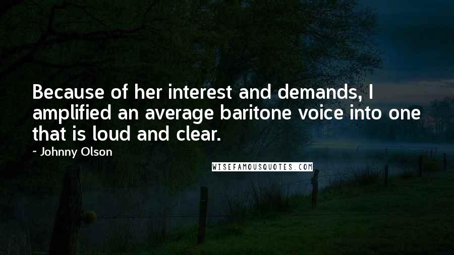 Johnny Olson quotes: Because of her interest and demands, I amplified an average baritone voice into one that is loud and clear. Johnny Olson quotes: Because of her interest and demands, I amplified an average baritone voice into one that is loud and clear.