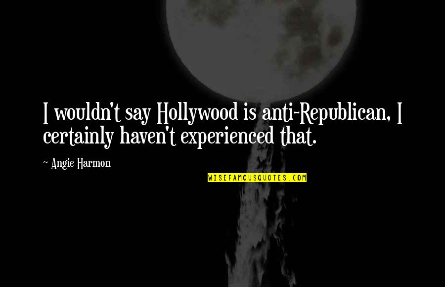 Johnny Pilkington Quotes By Angie Harmon: I wouldn't say Hollywood is anti-Republican, I certainly