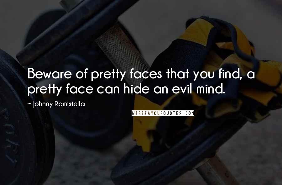 Johnny Ramistella quotes: Beware of pretty faces that you find, a pretty face can hide an evil mind.