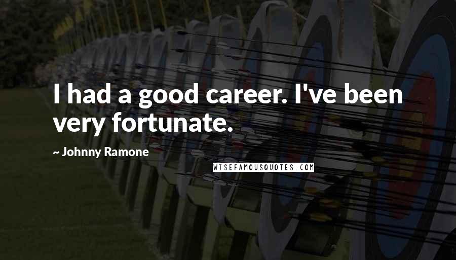 Johnny Ramone quotes: I had a good career. I've been very fortunate.