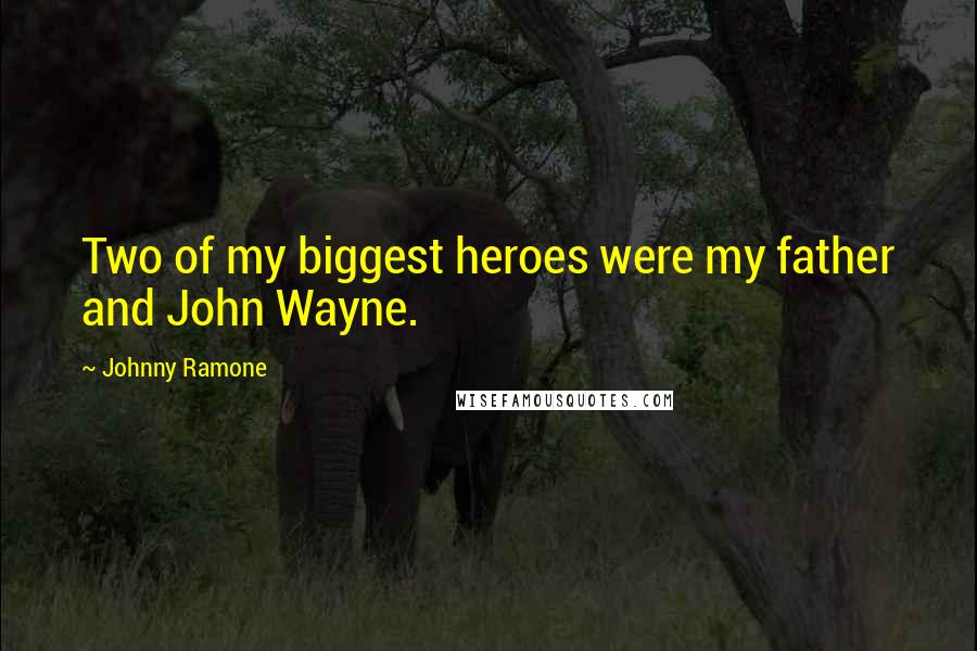 Johnny Ramone quotes: Two of my biggest heroes were my father and John Wayne.