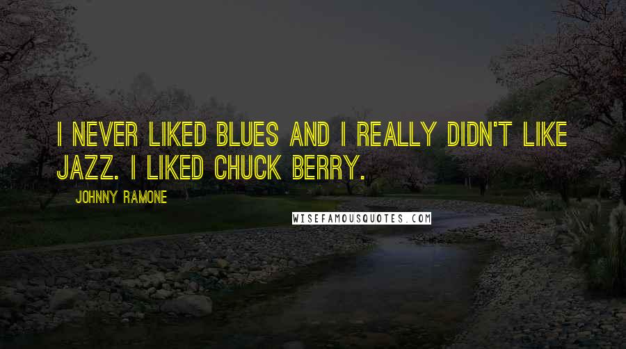 Johnny Ramone quotes: I never liked blues and I really didn't like jazz. I liked Chuck Berry.