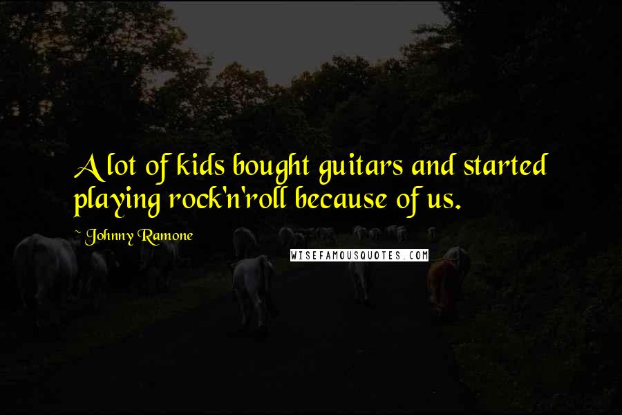 Johnny Ramone quotes: A lot of kids bought guitars and started playing rock'n'roll because of us.