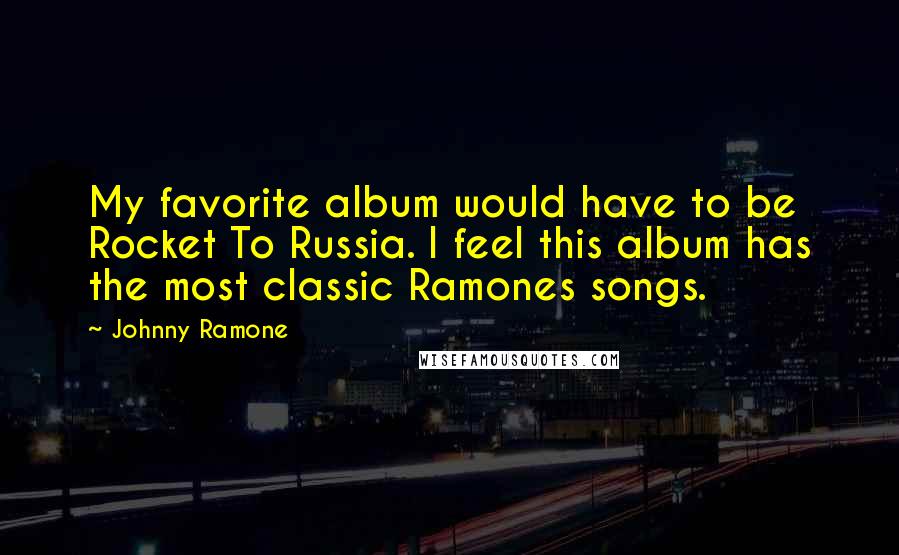 Johnny Ramone quotes: My favorite album would have to be Rocket To Russia. I feel this album has the most classic Ramones songs.