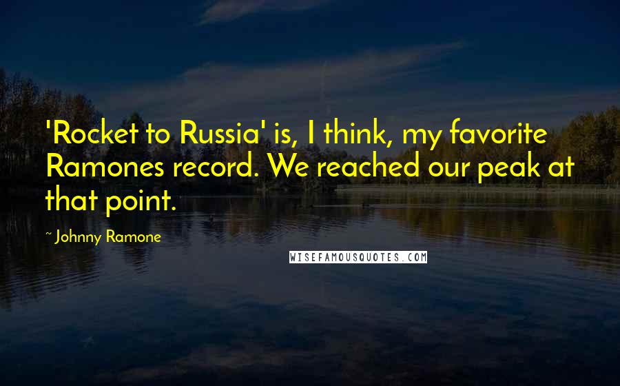 Johnny Ramone quotes: 'Rocket to Russia' is, I think, my favorite Ramones record. We reached our peak at that point.