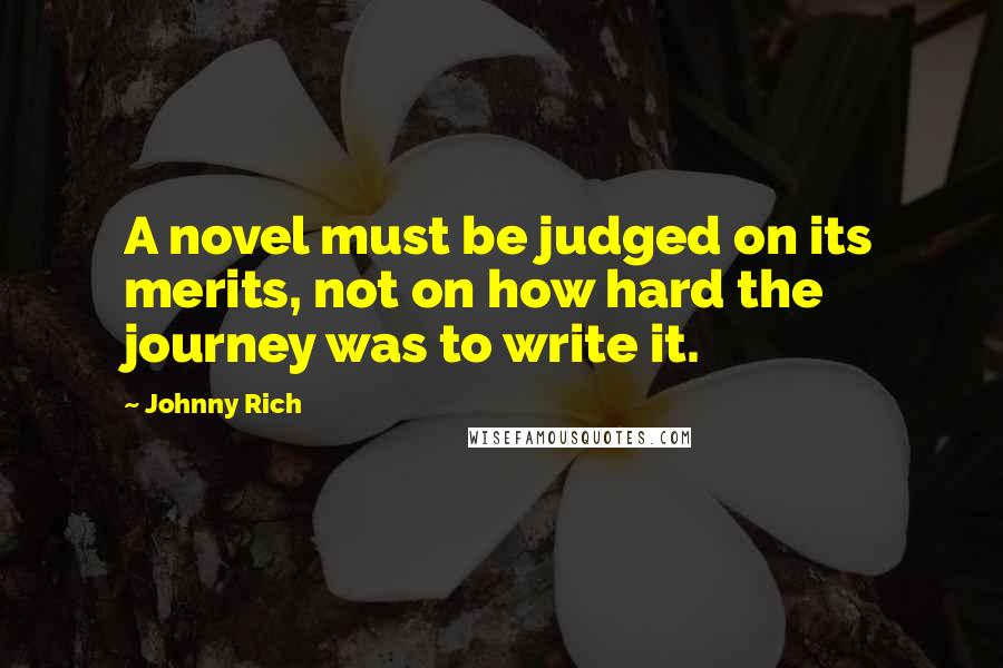 Johnny Rich quotes: A novel must be judged on its merits, not on how hard the journey was to write it.