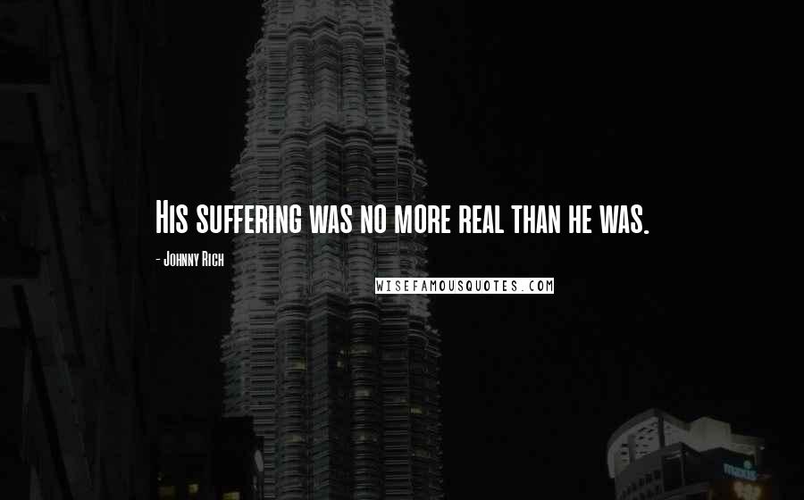 Johnny Rich quotes: His suffering was no more real than he was.