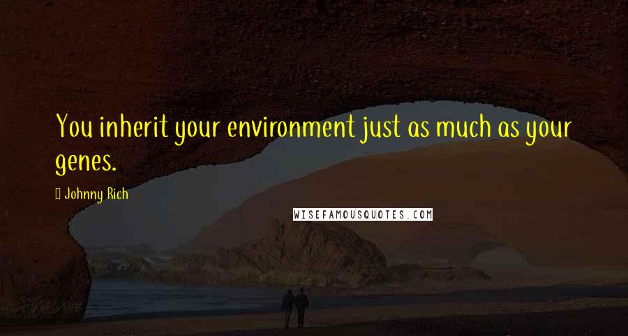 Johnny Rich quotes: You inherit your environment just as much as your genes.