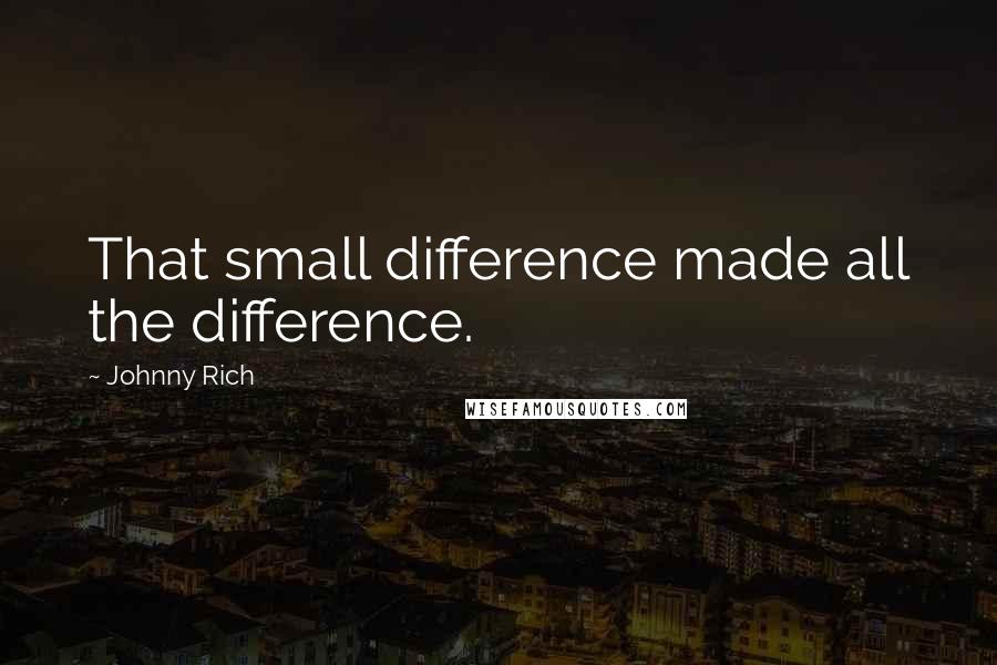 Johnny Rich quotes: That small difference made all the difference.