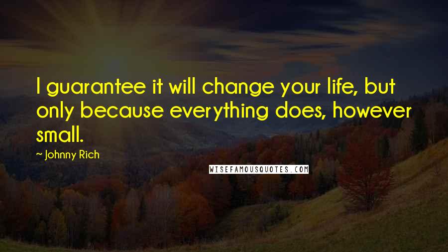 Johnny Rich quotes: I guarantee it will change your life, but only because everything does, however small.