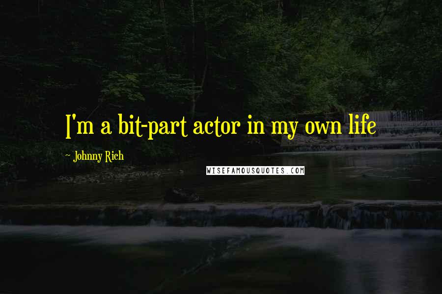Johnny Rich quotes: I'm a bit-part actor in my own life