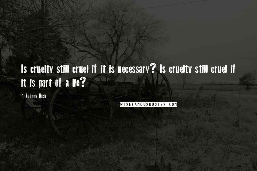 Johnny Rich quotes: Is cruelty still cruel if it is necessary? Is cruelty still cruel if it is part of a lie?