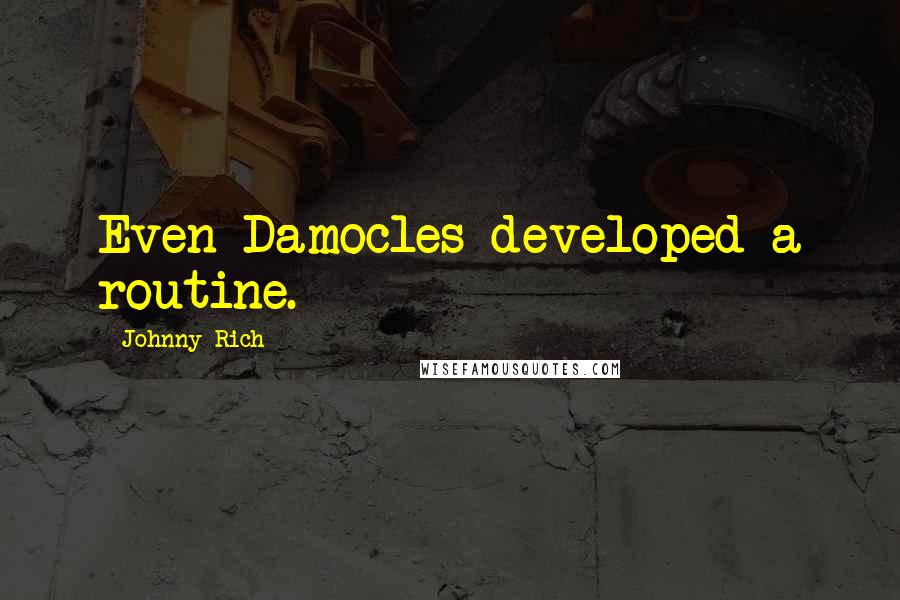 Johnny Rich quotes: Even Damocles developed a routine.