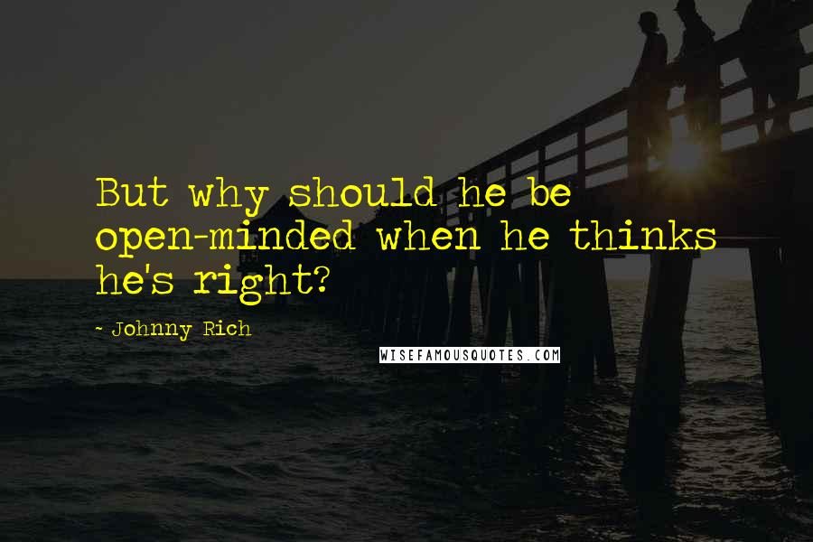 Johnny Rich quotes: But why should he be open-minded when he thinks he's right?