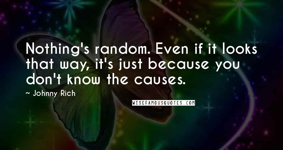 Johnny Rich quotes: Nothing's random. Even if it looks that way, it's just because you don't know the causes.