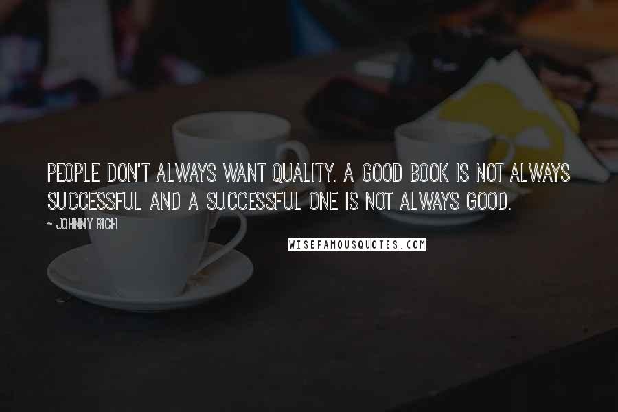 Johnny Rich quotes: People don't always want quality. A good book is not always successful and a successful one is not always good. Johnny Rich quotes: People don't always want quality. A good book is not always successful and a successful one is not always good.