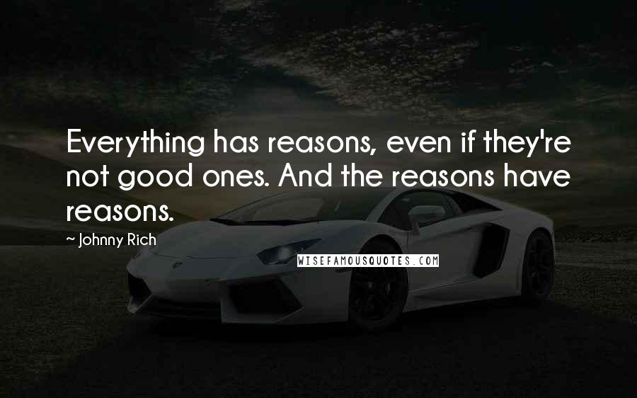 Johnny Rich quotes: Everything has reasons, even if they're not good ones. And the reasons have reasons.