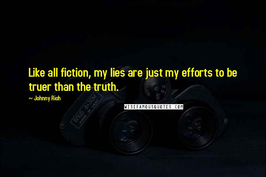 Johnny Rich quotes: Like all fiction, my lies are just my efforts to be truer than the truth.
