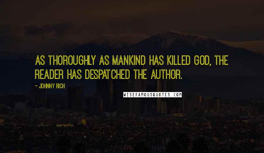 Johnny Rich quotes: As thoroughly as mankind has killed God, the reader has despatched the author.