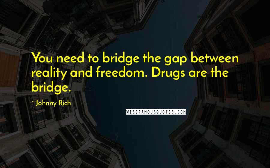 Johnny Rich quotes: You need to bridge the gap between reality and freedom. Drugs are the bridge.