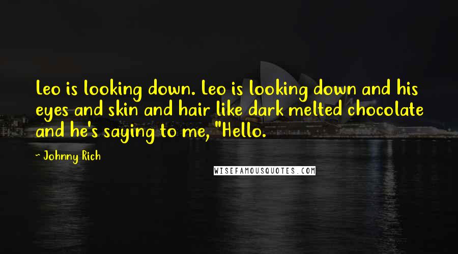 Johnny Rich quotes: Leo is looking down. Leo is looking down and his eyes and skin and hair like dark melted chocolate and he's saying to me, "Hello.