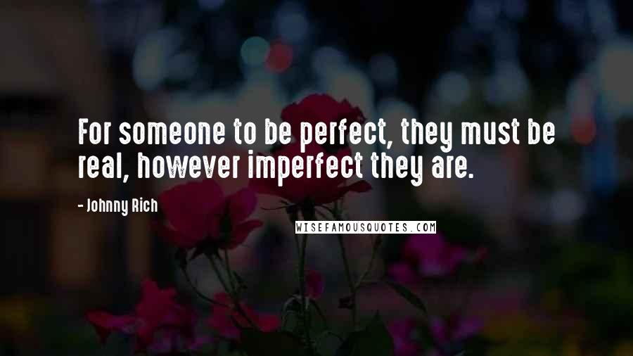 Johnny Rich quotes: For someone to be perfect, they must be real, however imperfect they are.