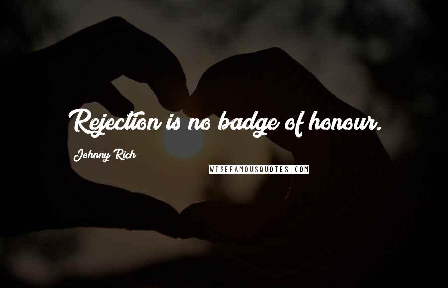 Johnny Rich quotes: Rejection is no badge of honour.