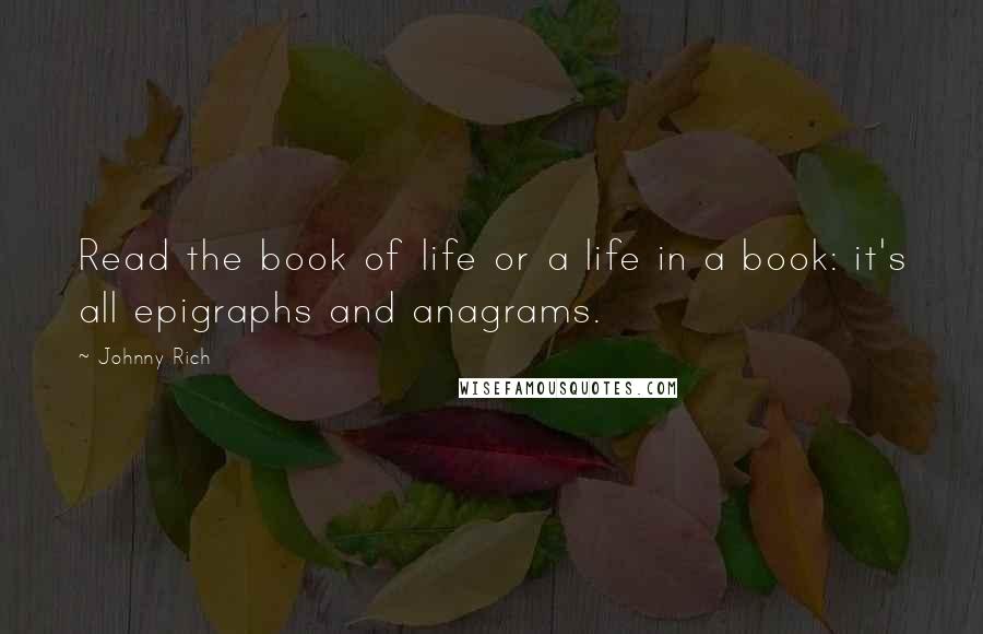 Johnny Rich quotes: Read the book of life or a life in a book: it's all epigraphs and anagrams.