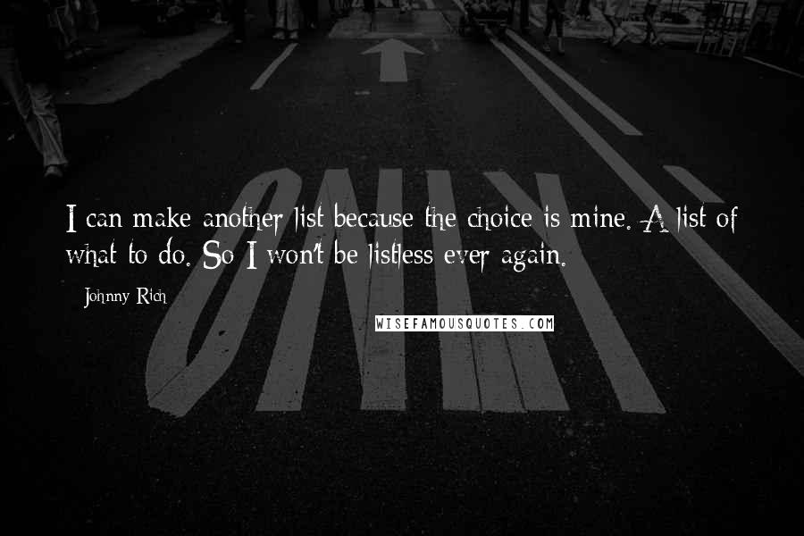 Johnny Rich quotes: I can make another list because the choice is mine. A list of what to do. So I won't be listless ever again.