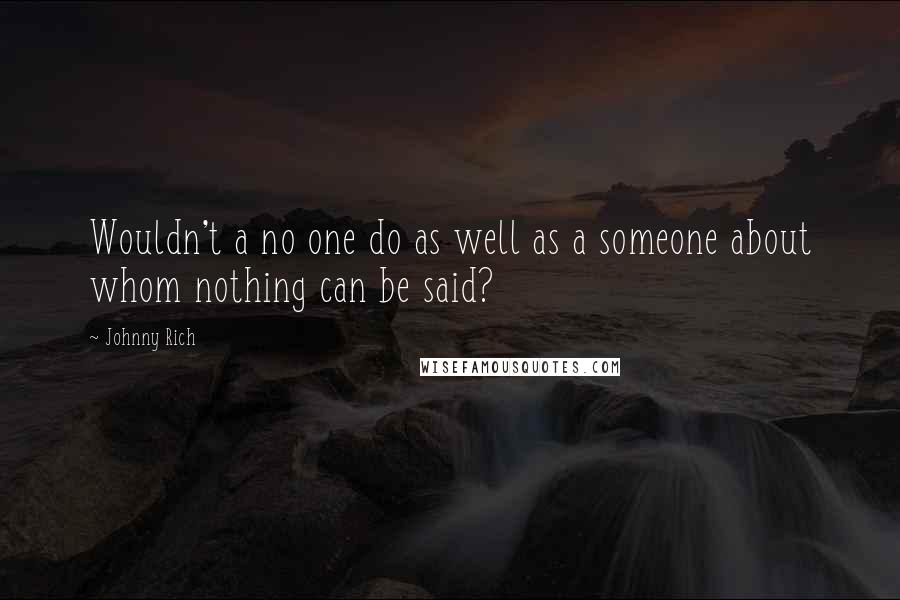 Johnny Rich quotes: Wouldn't a no one do as well as a someone about whom nothing can be said?