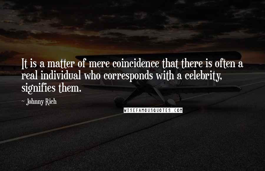 Johnny Rich quotes: It is a matter of mere coincidence that there is often a real individual who corresponds with a celebrity, signifies them.