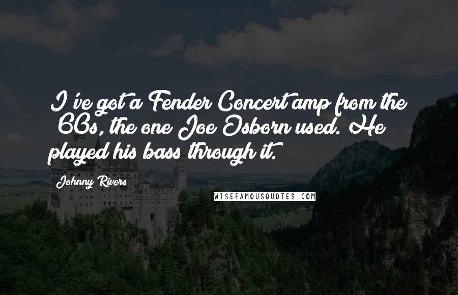 Johnny Rivers quotes: I've got a Fender Concert amp from the '60s, the one Joe Osborn used. He played his bass through it.