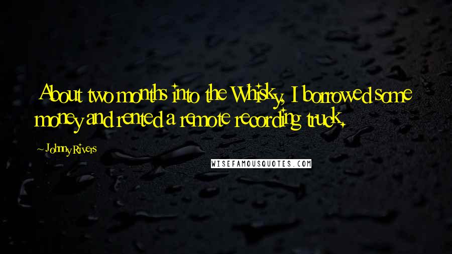 Johnny Rivers quotes: About two months into the Whisky, I borrowed some money and rented a remote recording truck.