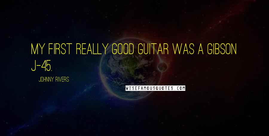 Johnny Rivers quotes: My first really good guitar was a Gibson J-45.